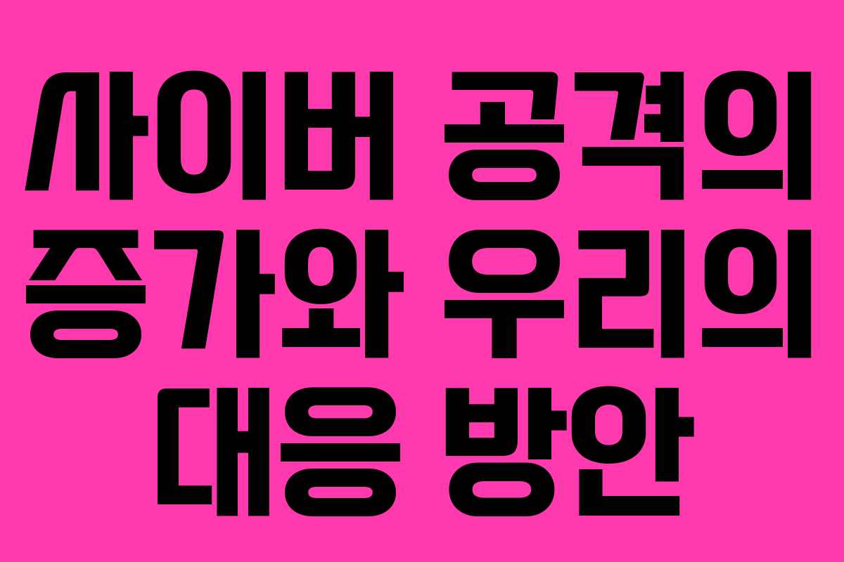 사이버 공격의 증가와 우리의 대응 방안