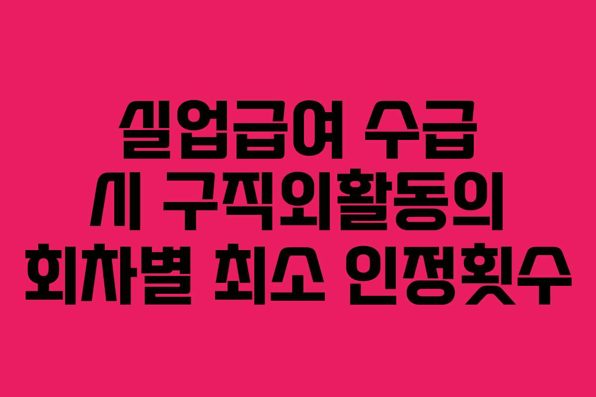 실업급여 수급 시 구직외활동의 회차별 최소 인정횟수