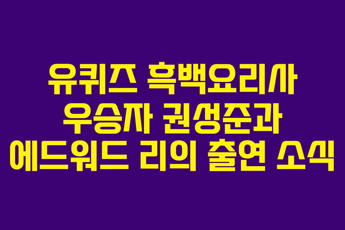 유퀴즈 흑백요리사 우승자 권성준과 에드워드 리의 출연 소식