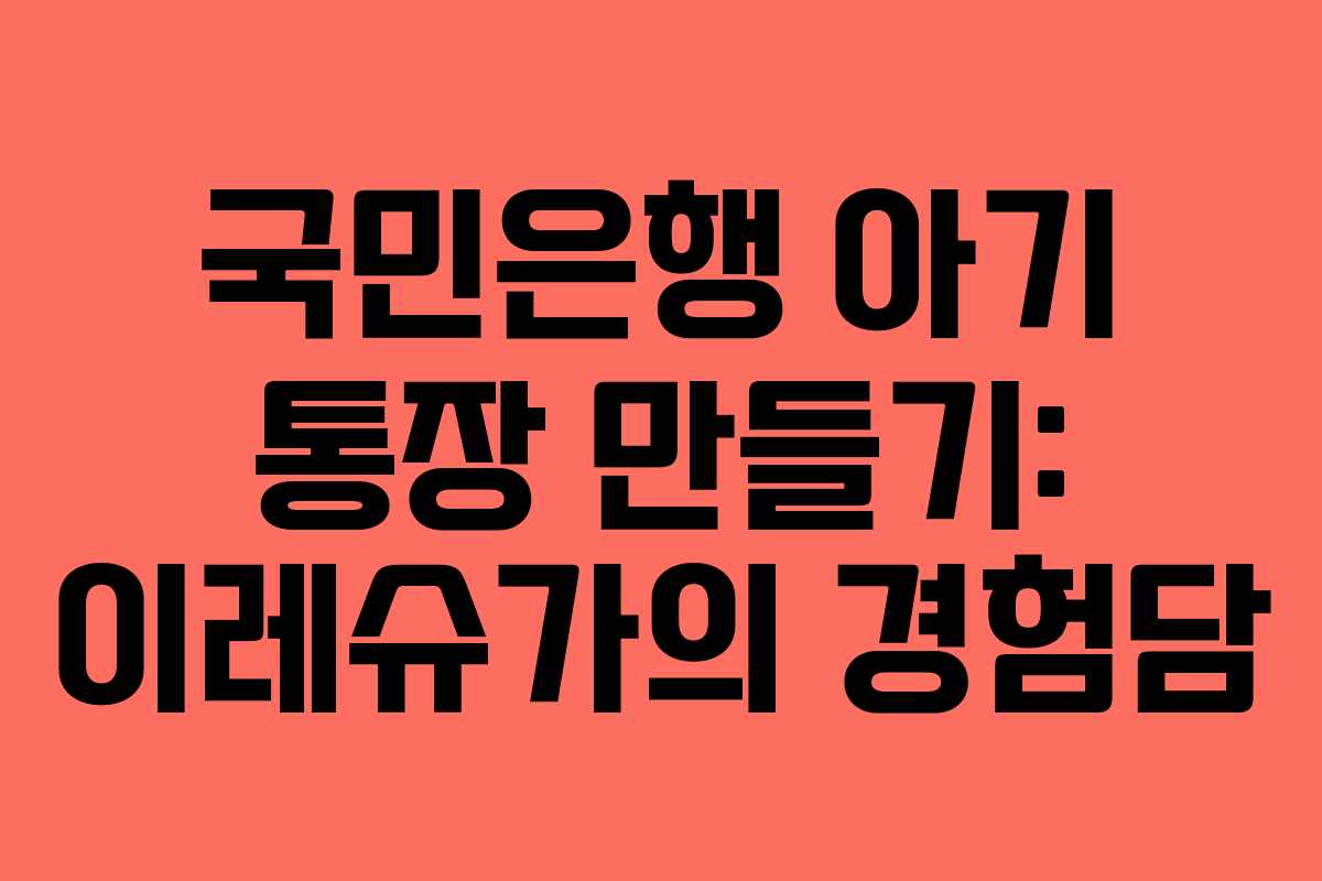 국민은행 아기 통장 만들기: 이레슈가의 경험담