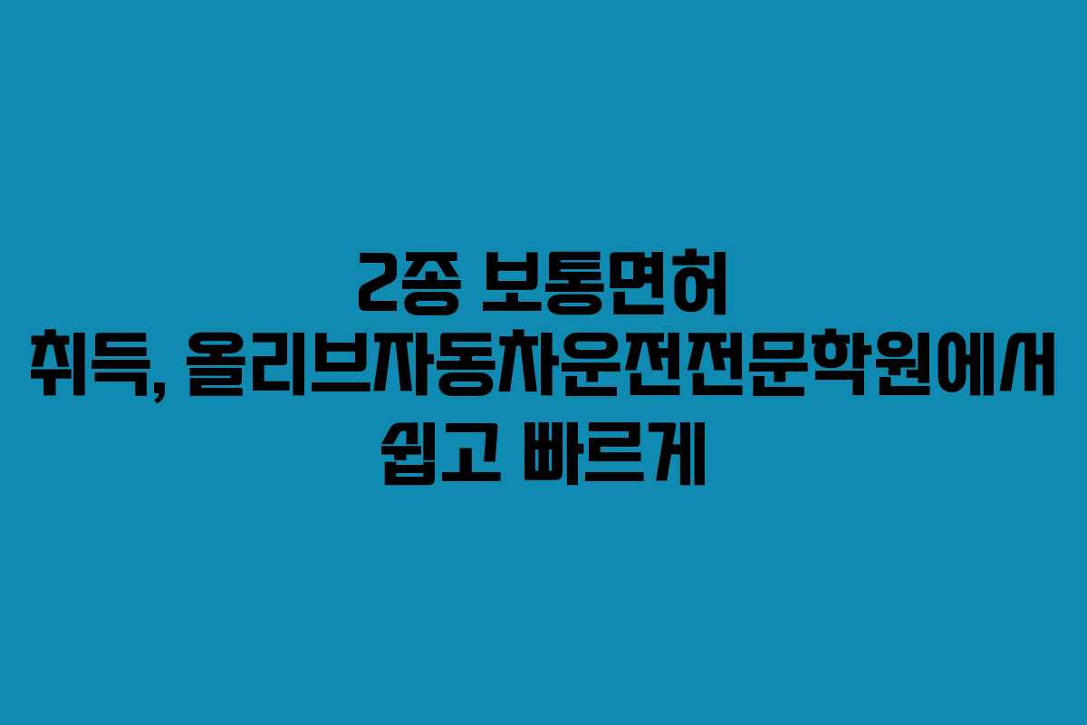 2종 보통면허 취득, 올리브자동차운전전문학원에서 쉽고 빠르게