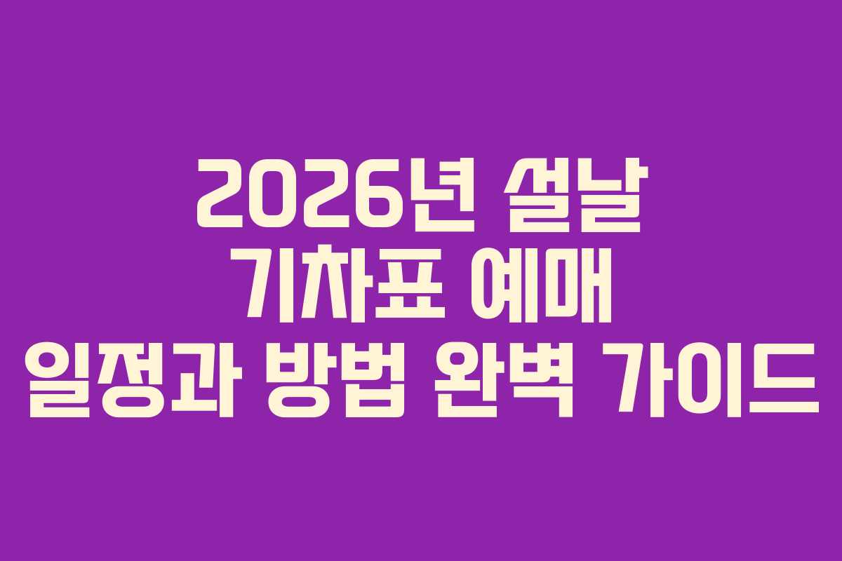 2026년 설날 기차표 예매 일정과 방법 완벽 가이드