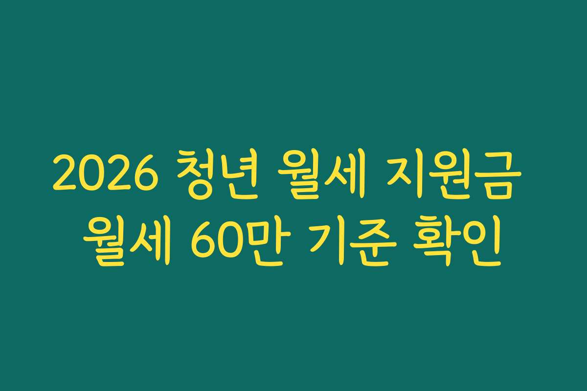 2026 청년 월세 지원금 월세 60만 기준 확인