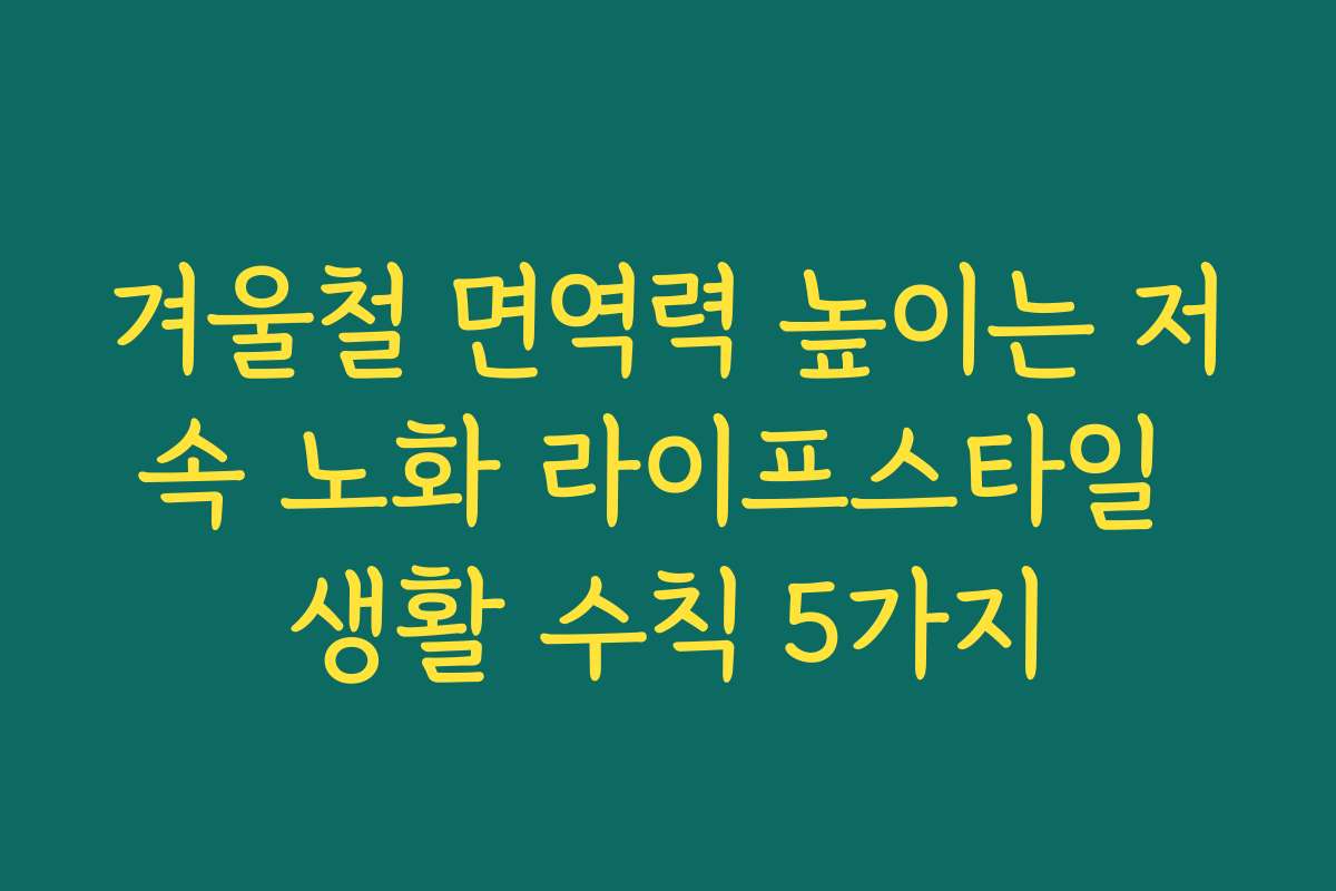 겨울철 면역력 높이는 저속 노화 라이프스타일 생활 수칙 5가지
