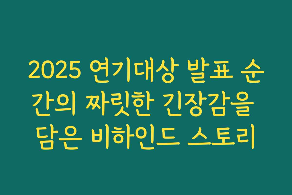 2025 연기대상 발표 순간의 짜릿한 긴장감을 담은 비하인드 스토리