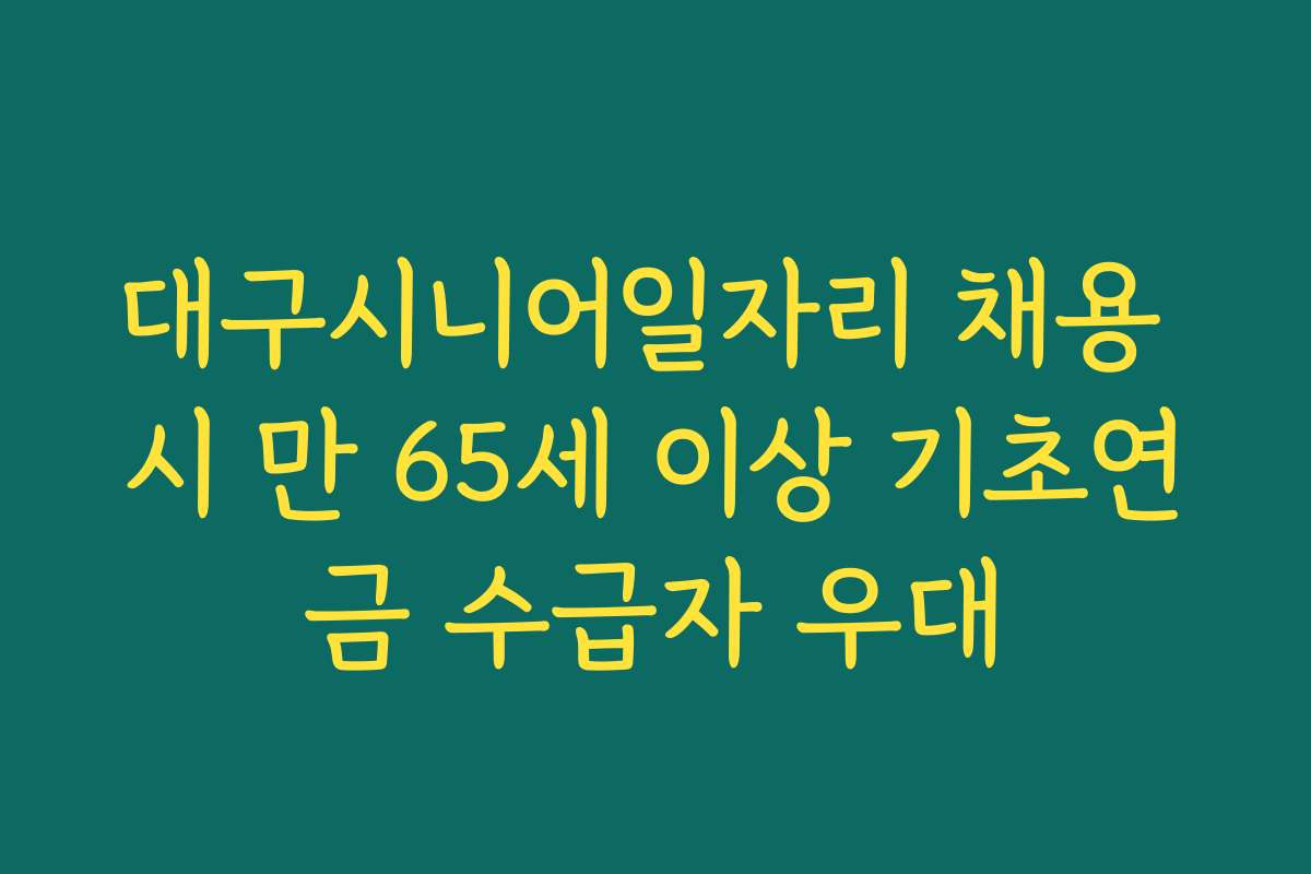 대구시니어일자리 채용 시 만 65세 이상 기초연금 수급자 우대