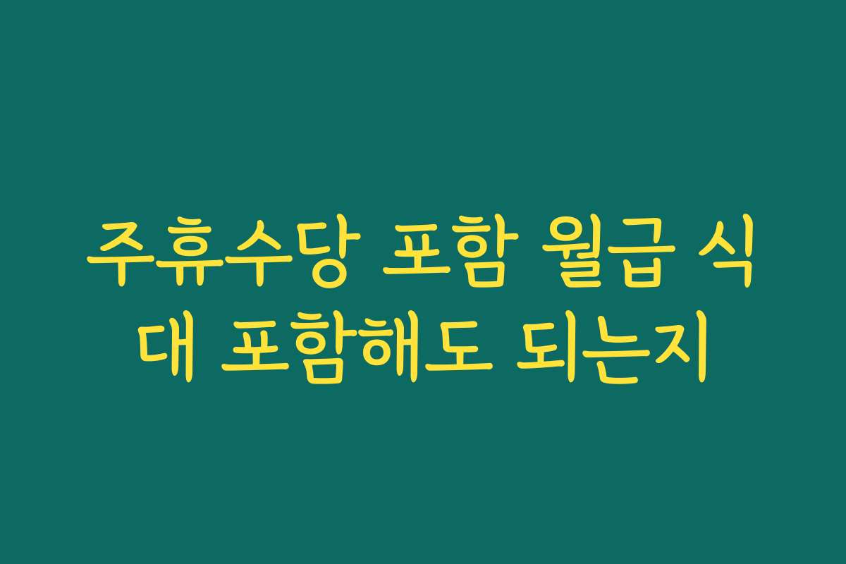 주휴수당 포함 월급 식대 포함해도 되는지