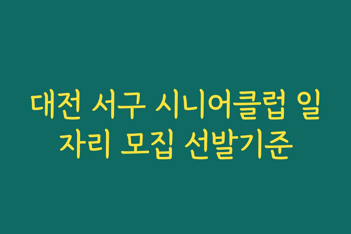 대전 서구 시니어클럽 일자리 모집 선발기준