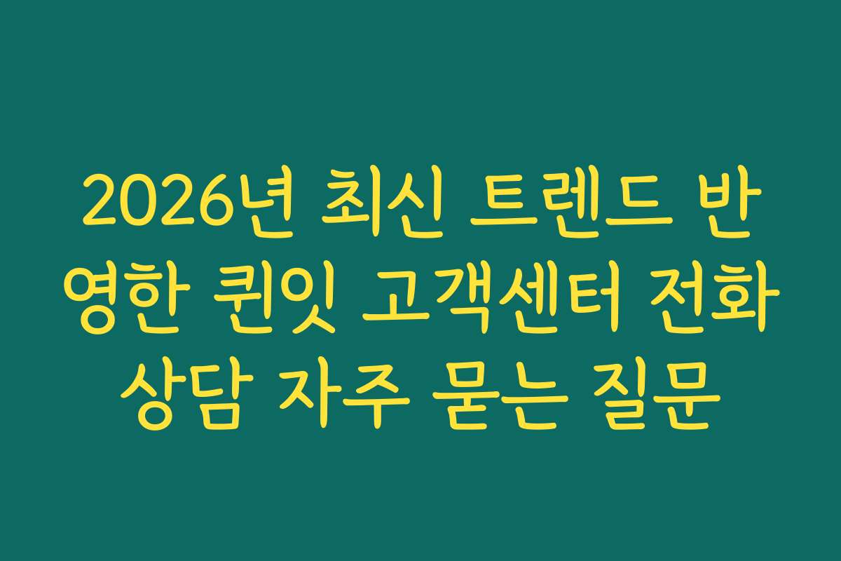 2026년 최신 트렌드 반영한 퀸잇 고객센터 전화상담 자주 묻는 질문