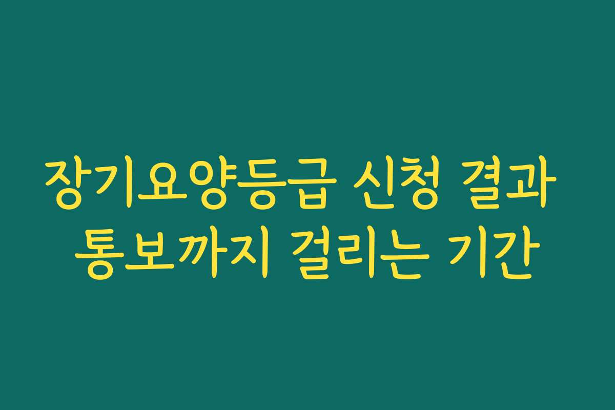 장기요양등급 신청 결과 통보까지 걸리는 기간