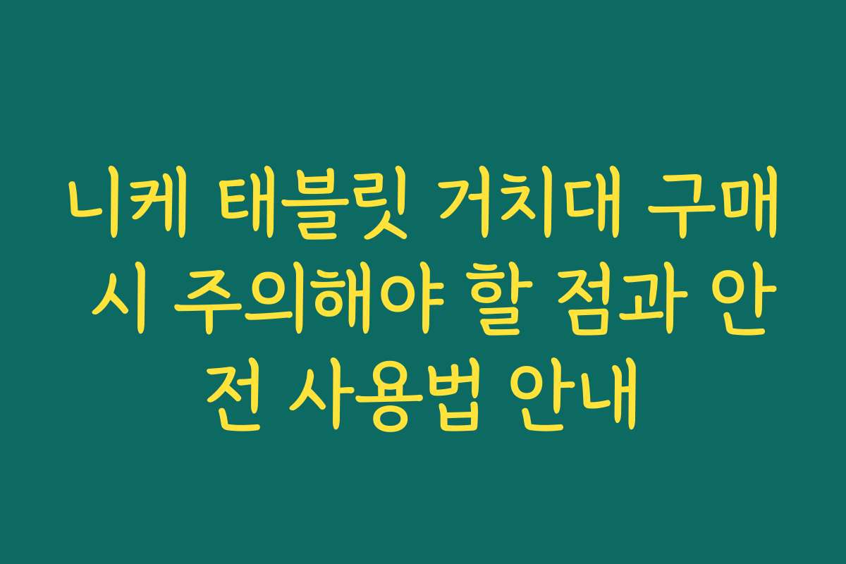 니케 태블릿 거치대 구매 시 주의해야 할 점과 안전 사용법 안내