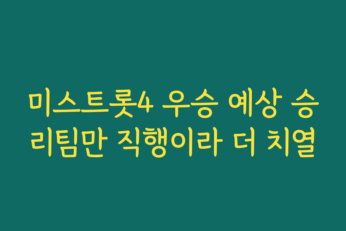미스트롯4 우승 예상 승리팀만 직행이라 더 치열