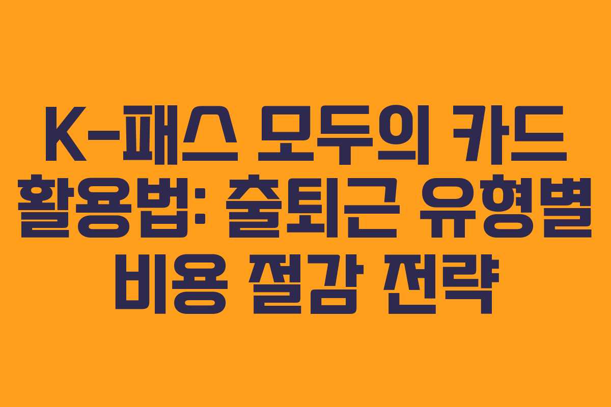 K-패스 모두의 카드 활용법: 출퇴근 유형별 비용 절감 전략