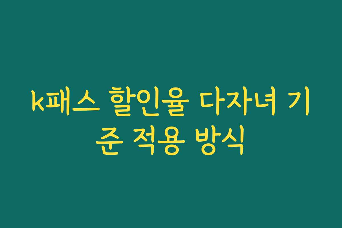 k패스 할인율 다자녀 기준 적용 방식