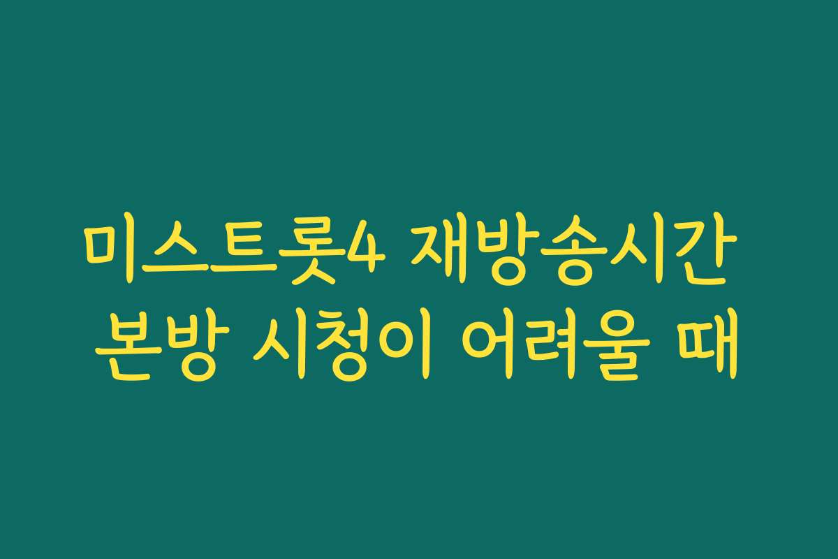 미스트롯4 재방송시간 본방 시청이 어려울 때