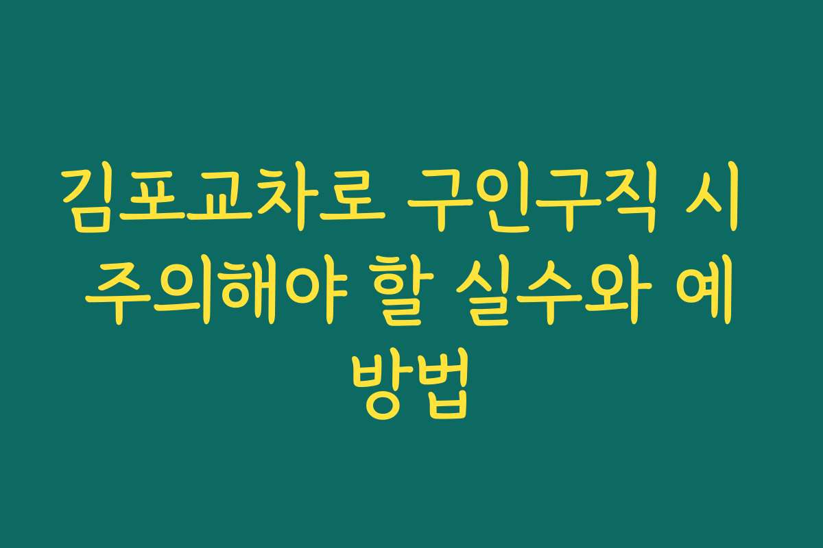 김포교차로 구인구직 시 주의해야 할 실수와 예방법