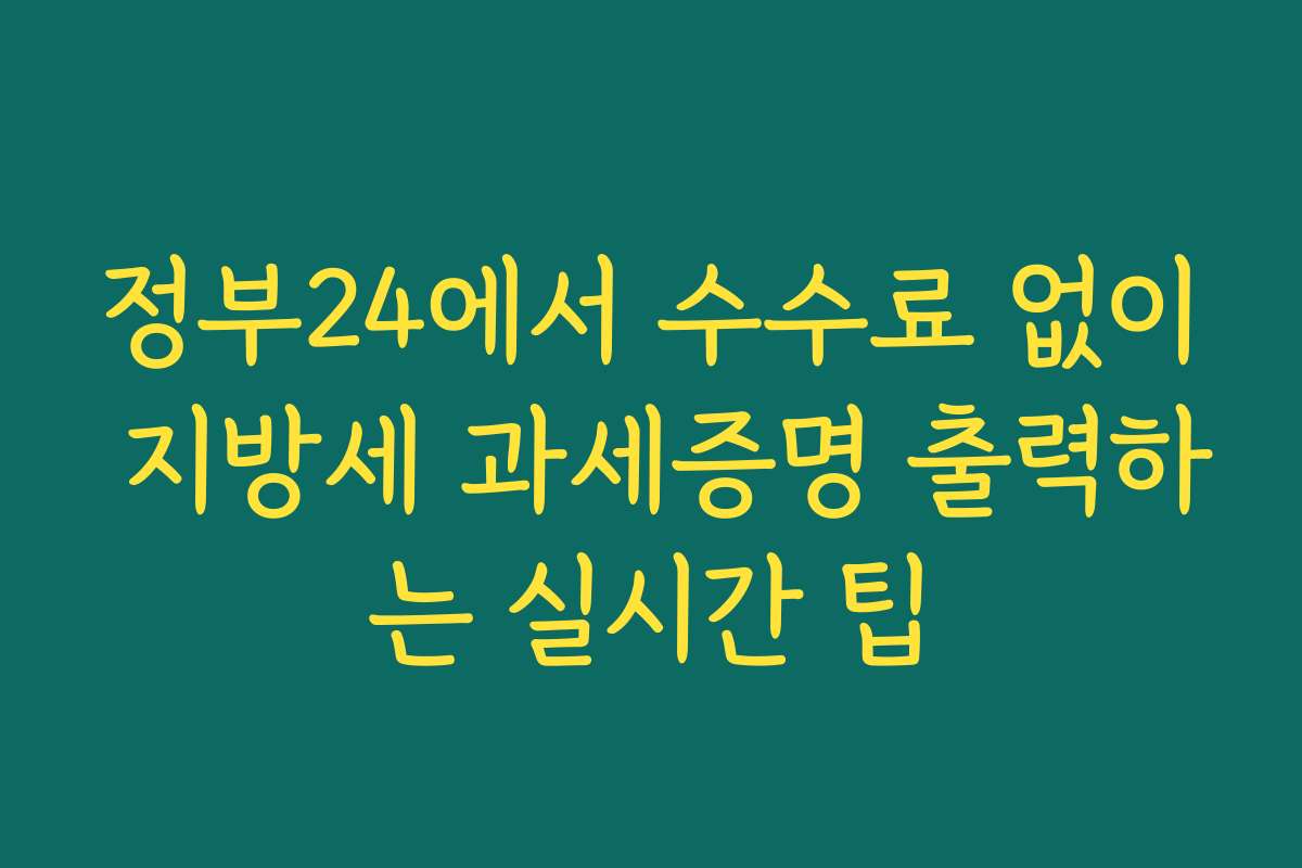 정부24에서 수수료 없이 지방세 과세증명 출력하는 실시간 팁