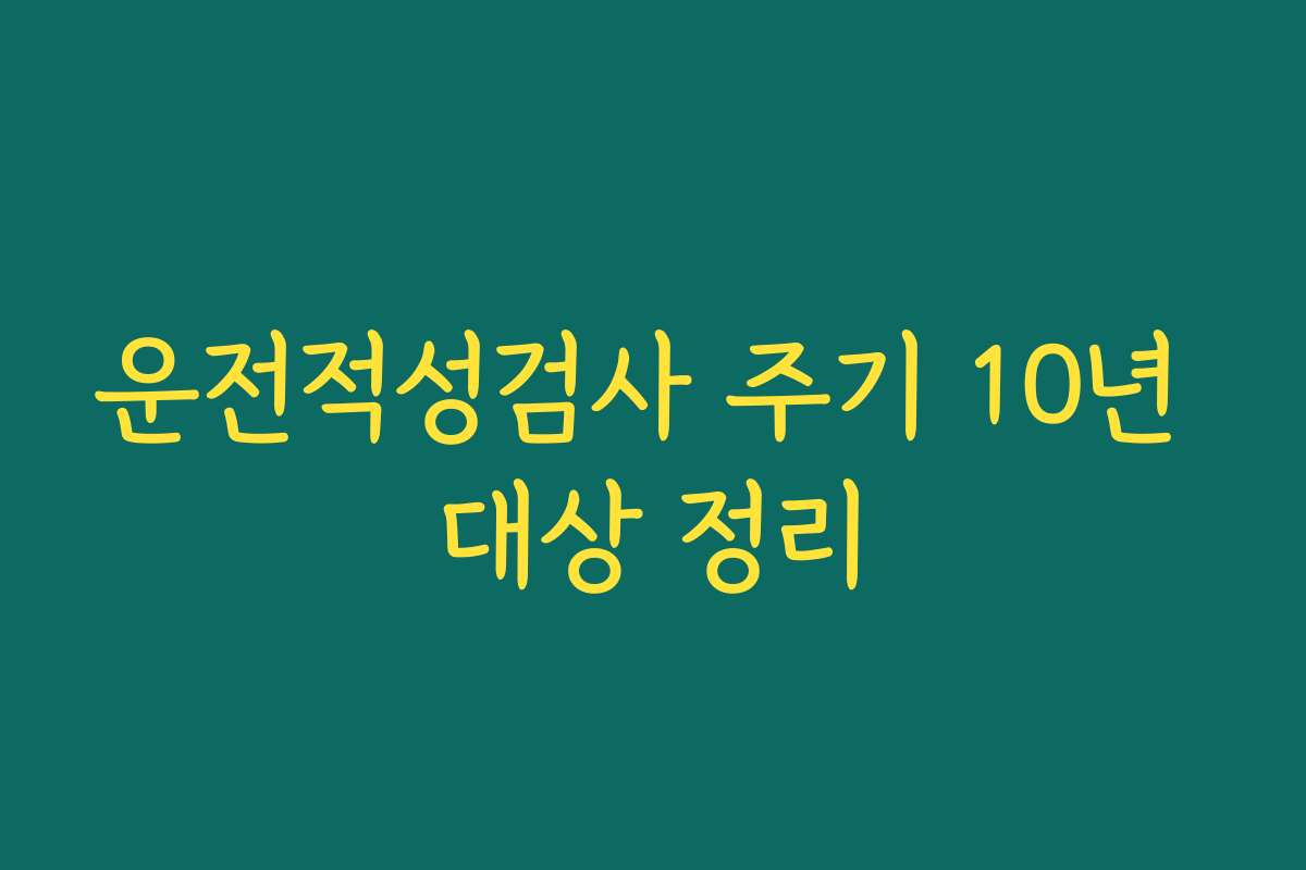 운전적성검사 주기 10년 대상 정리