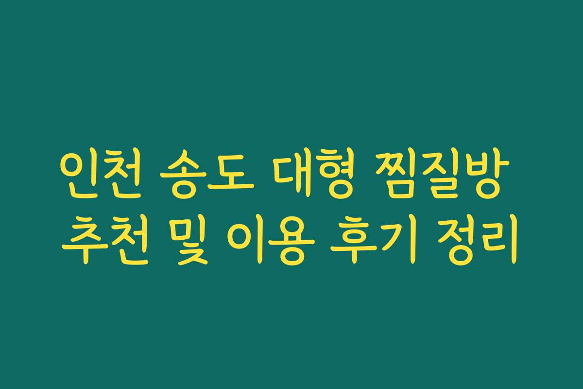 인천 송도 대형 찜질방 추천 및 이용 후기 정리