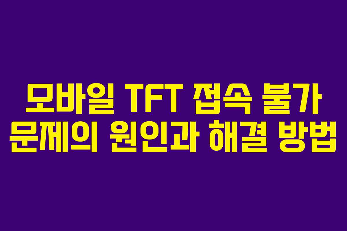 모바일 TFT 접속 불가 문제의 원인과 해결 방법