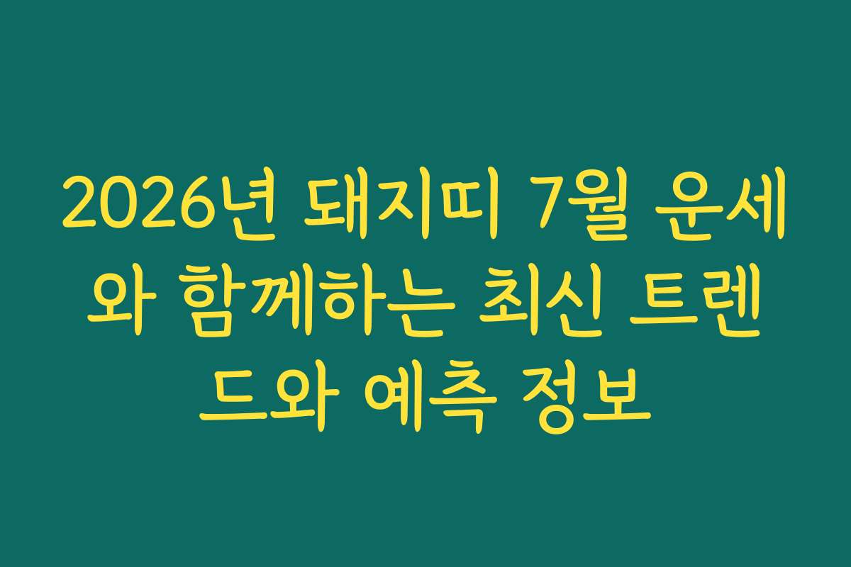 2026년 돼지띠 7월 운세와 함께하는 최신 트렌드와 예측 정보