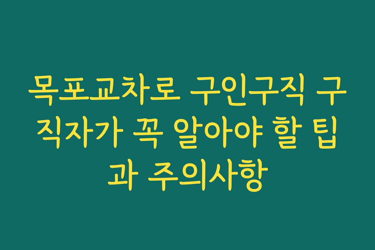 목포교차로 구인구직 구직자가 꼭 알아야 할 팁과 주의사항
