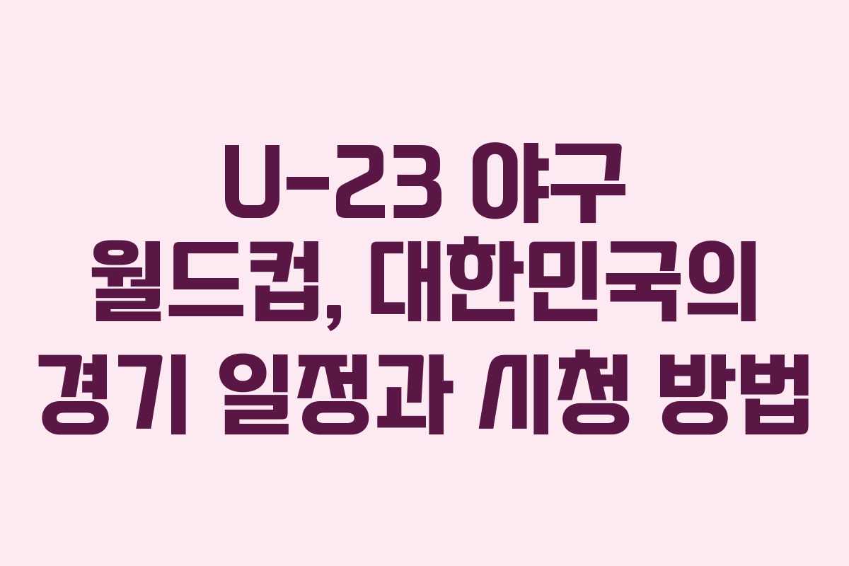 U-23 야구 월드컵, 대한민국의 경기 일정과 시청 방법