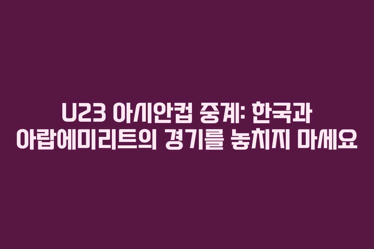 U23 아시안컵 중계: 한국과 아랍에미리트의 경기를 놓치지 마세요