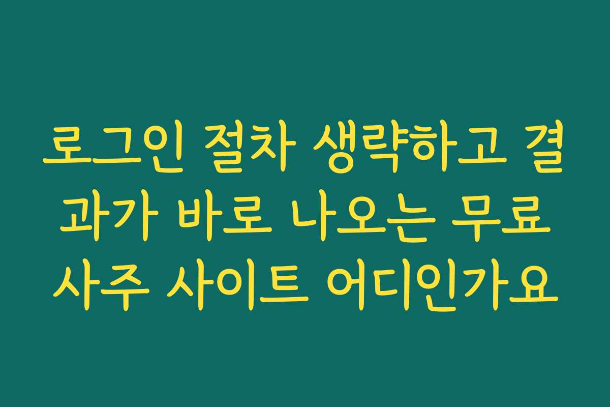 로그인 절차 생략하고 결과가 바로 나오는 무료사주 사이트 어디인가요