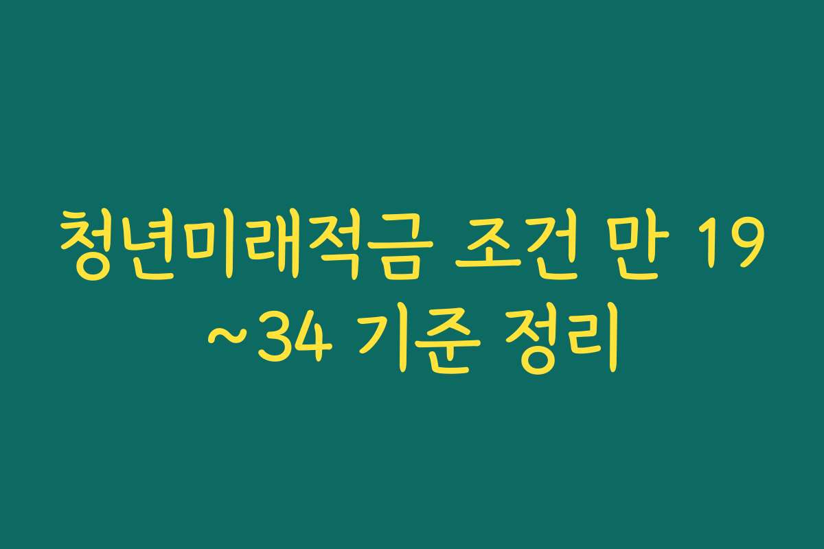 청년미래적금 조건 만 19~34 기준 정리