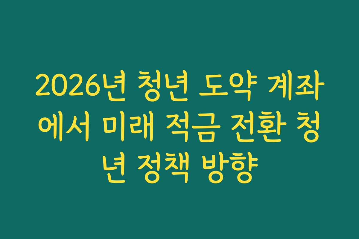 2026년 청년 도약 계좌에서 미래 적금 전환 청년 정책 방향