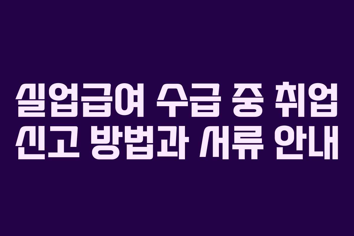 실업급여 수급 중 취업 신고 방법과 서류 안내