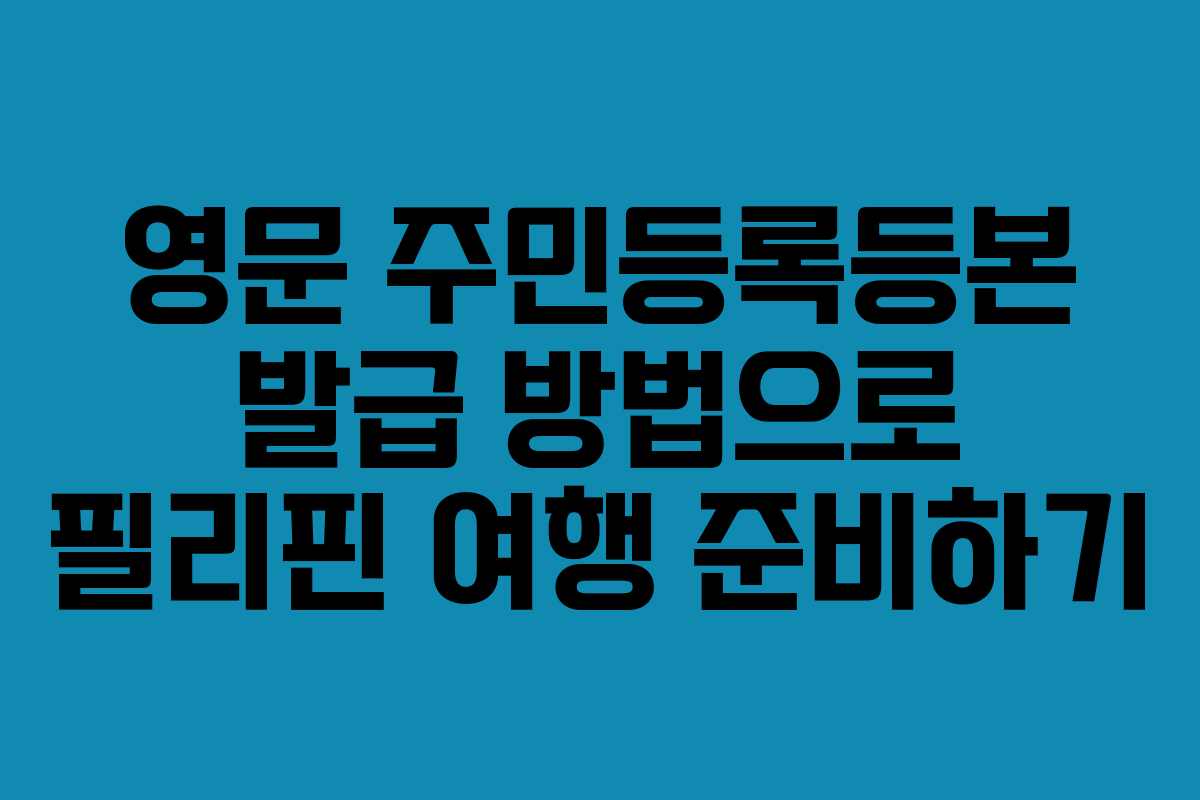 영문 주민등록등본 발급 방법으로 필리핀 여행 준비하기