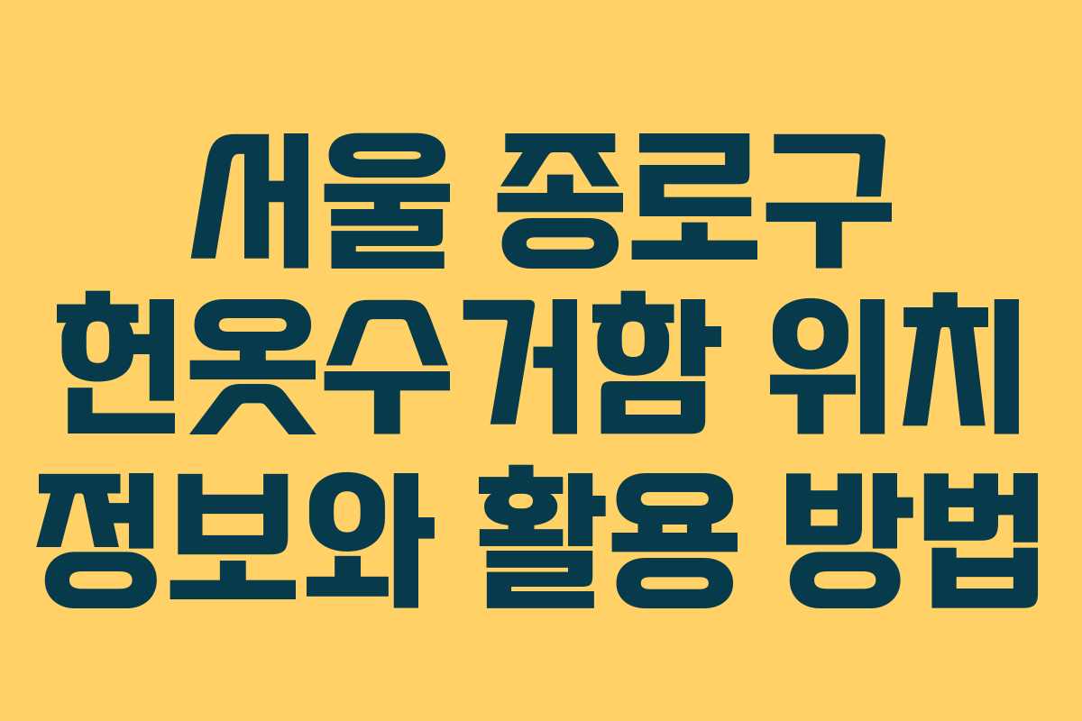 서울 종로구 헌옷수거함 위치 정보와 활용 방법