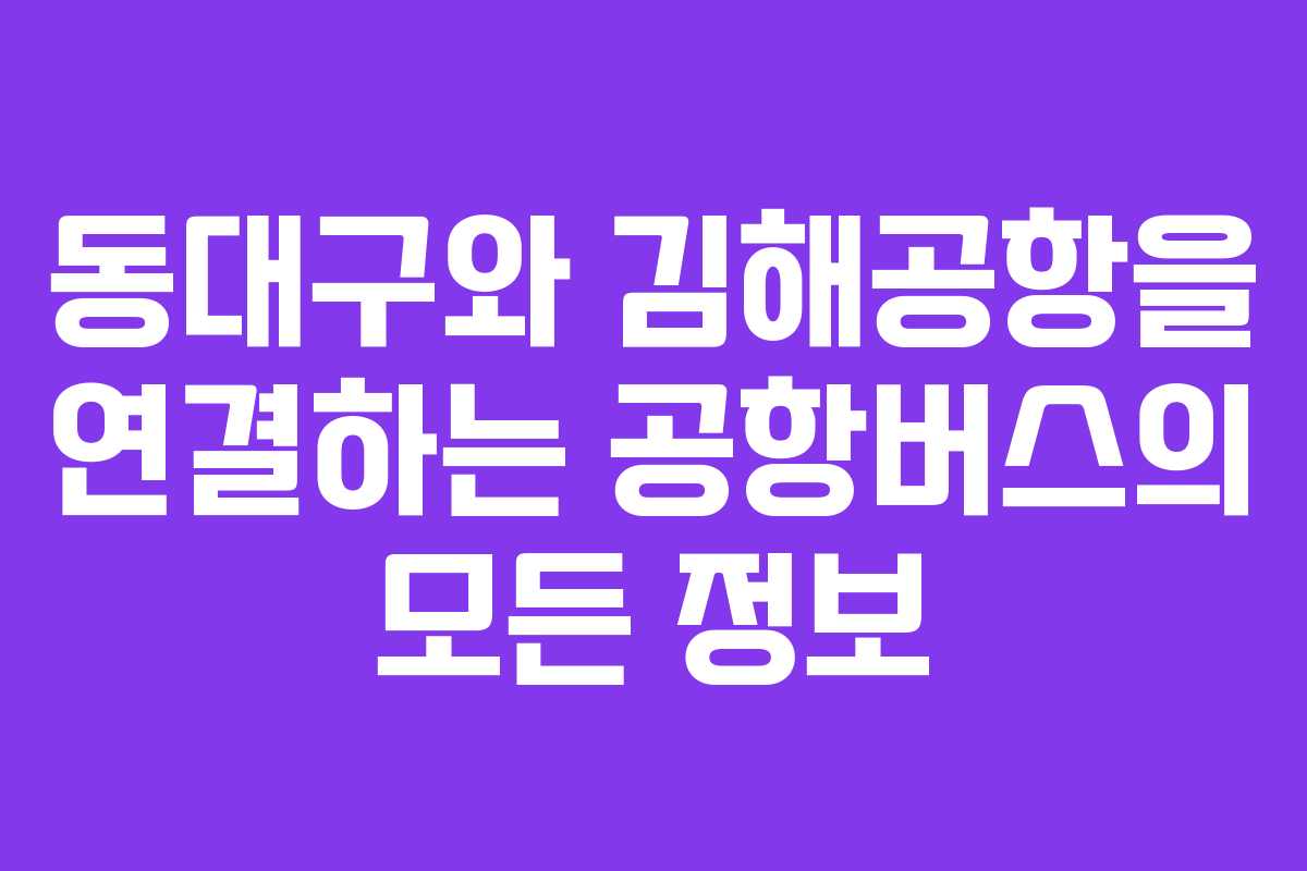동대구와 김해공항을 연결하는 공항버스의 모든 정보