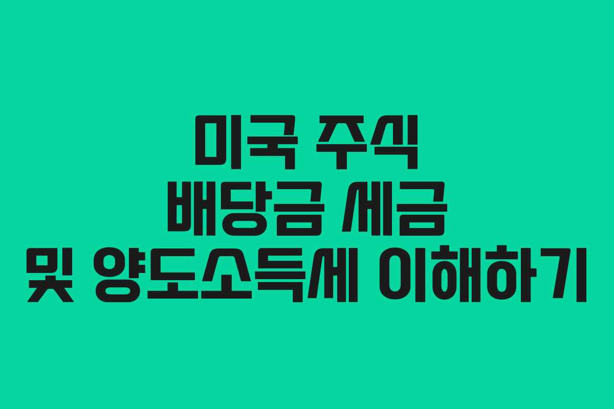 미국 주식 배당금 세금 및 양도소득세 이해하기