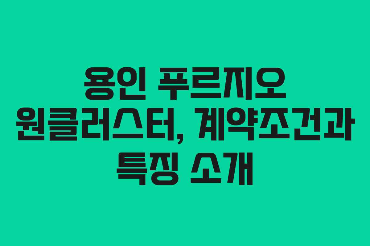 용인 푸르지오 원클러스터, 계약조건과 특징 소개