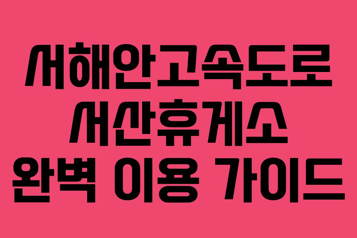 서해안고속도로 서산휴게소 완벽 이용 가이드