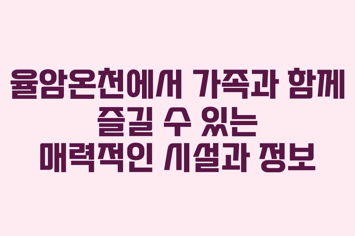 율암온천에서 가족과 함께 즐길 수 있는 매력적인 시설과 정보