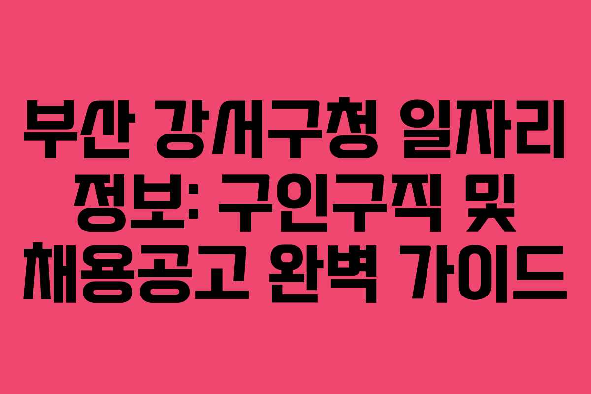 부산 강서구청 일자리 정보: 구인구직 및 채용공고 완벽 가이드