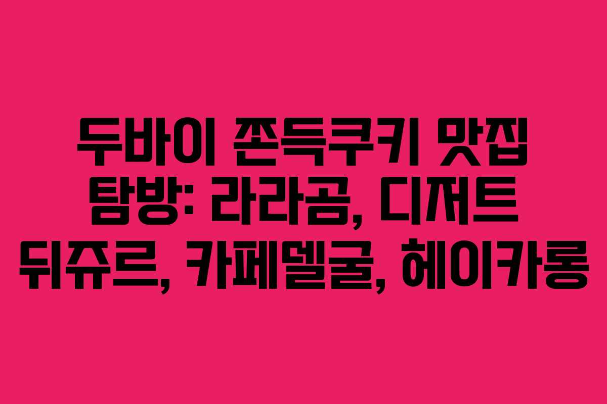 두바이 쫀득쿠키 맛집 탐방: 라라곰, 디저트 뒤쥬르, 카페델굴, 헤이카롱
